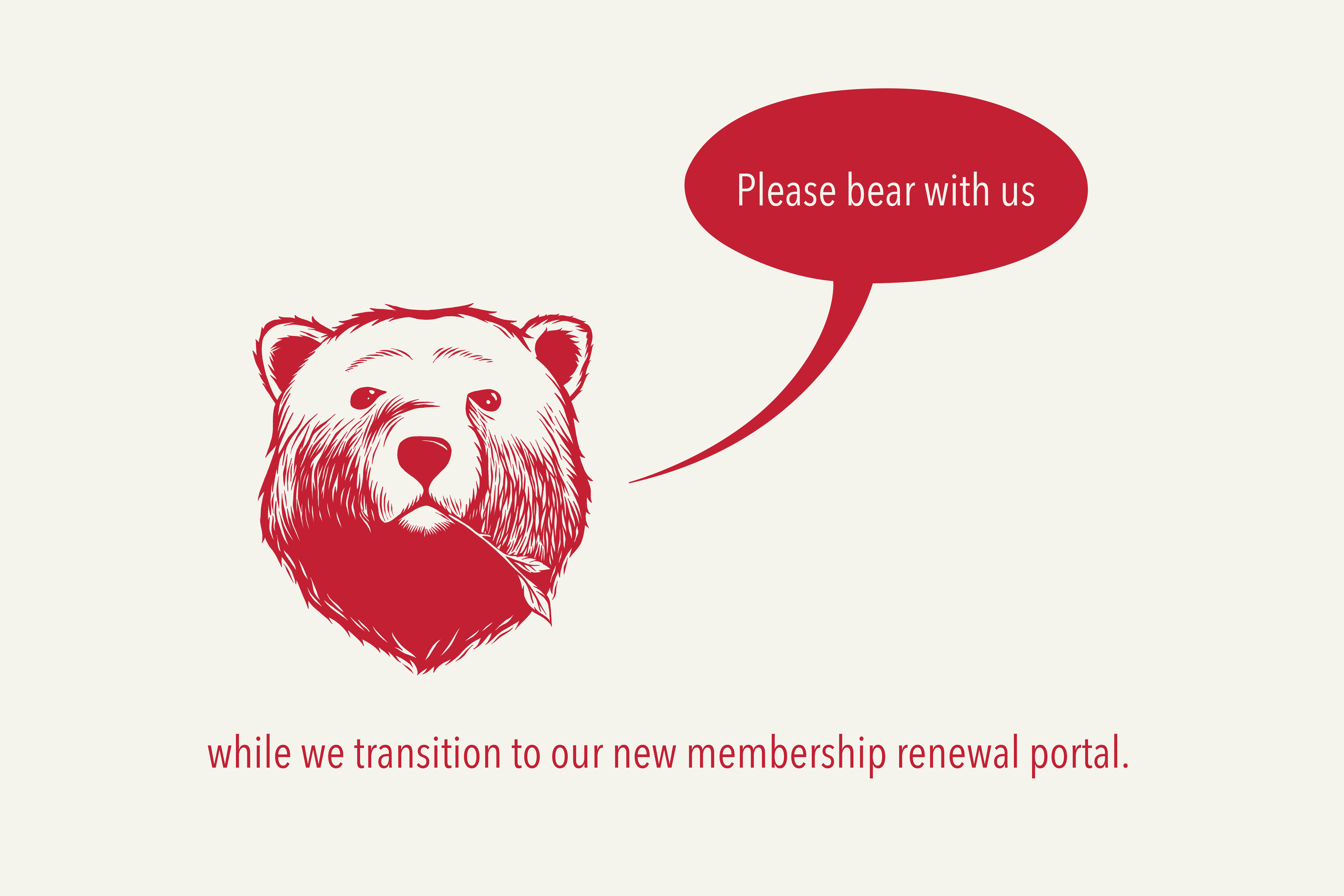 An illustration of bear, with a speech bubble that reads "please bear with us. Text under the bear reads: "while we transition to our new membership portal." 
